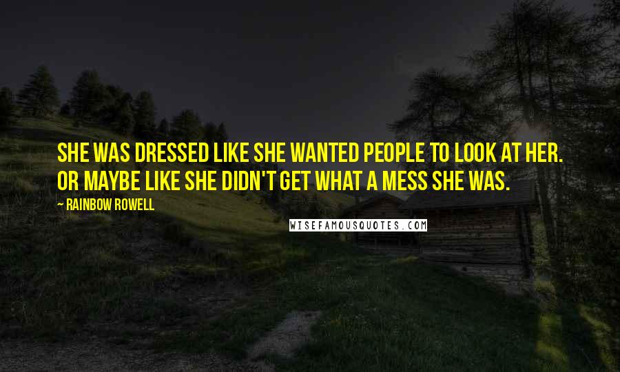 Rainbow Rowell Quotes: She was dressed like she wanted people to look at her. Or maybe like she didn't get what a mess she was.