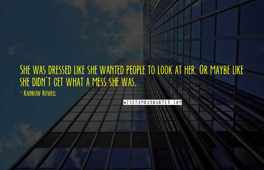 Rainbow Rowell Quotes: She was dressed like she wanted people to look at her. Or maybe like she didn't get what a mess she was.