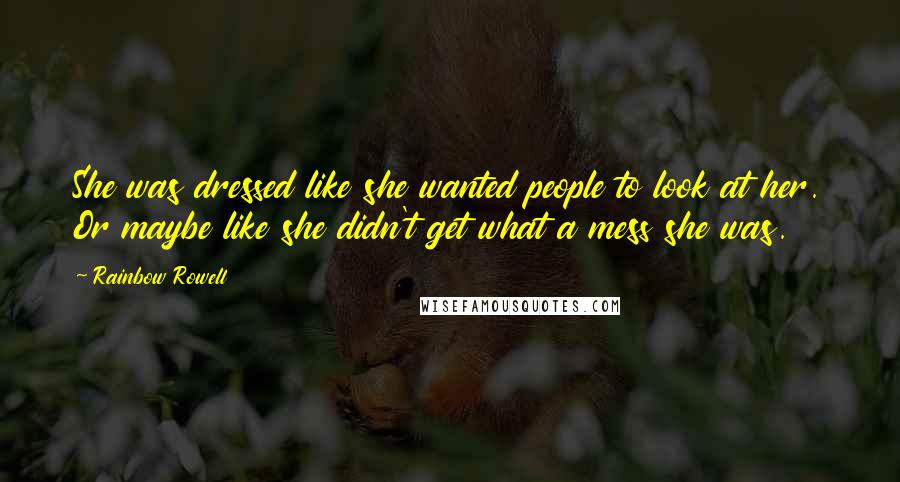 Rainbow Rowell Quotes: She was dressed like she wanted people to look at her. Or maybe like she didn't get what a mess she was.