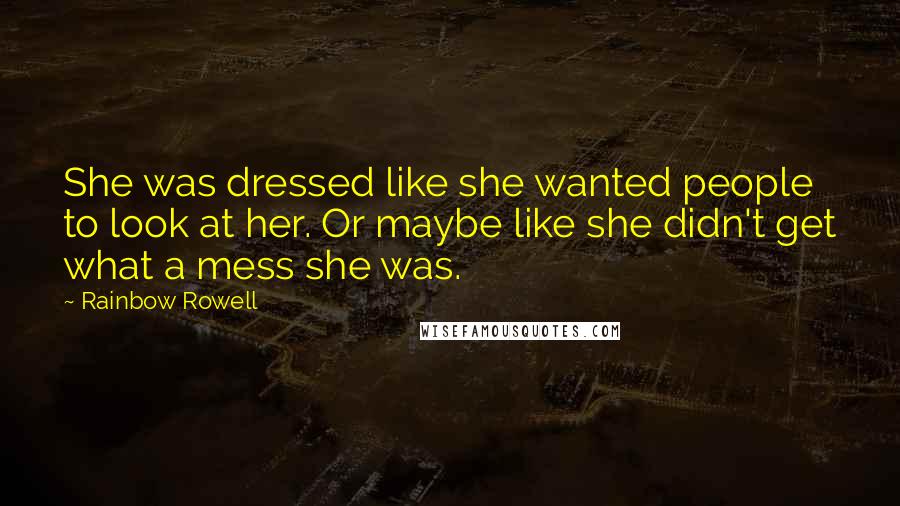 Rainbow Rowell Quotes: She was dressed like she wanted people to look at her. Or maybe like she didn't get what a mess she was.