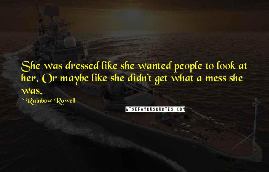 Rainbow Rowell Quotes: She was dressed like she wanted people to look at her. Or maybe like she didn't get what a mess she was.