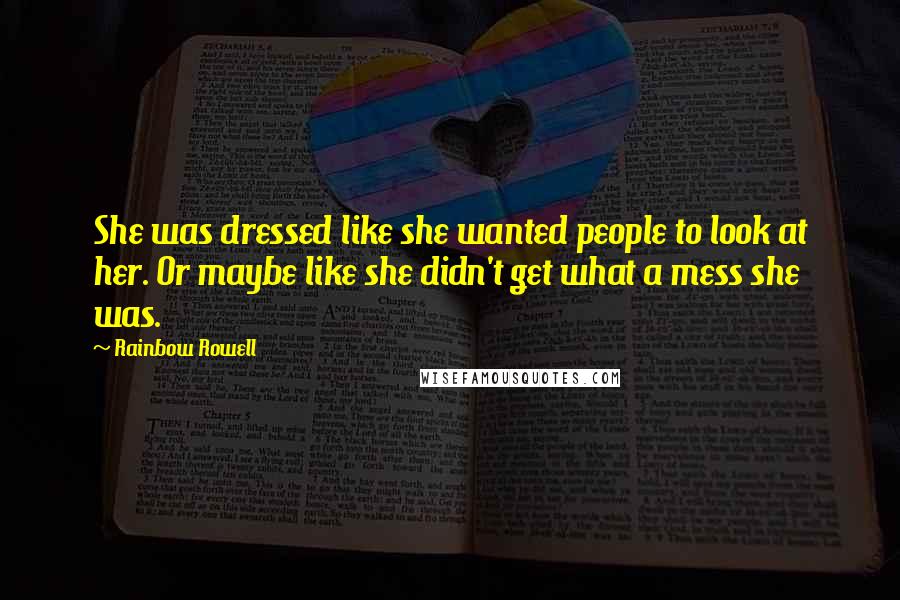 Rainbow Rowell Quotes: She was dressed like she wanted people to look at her. Or maybe like she didn't get what a mess she was.