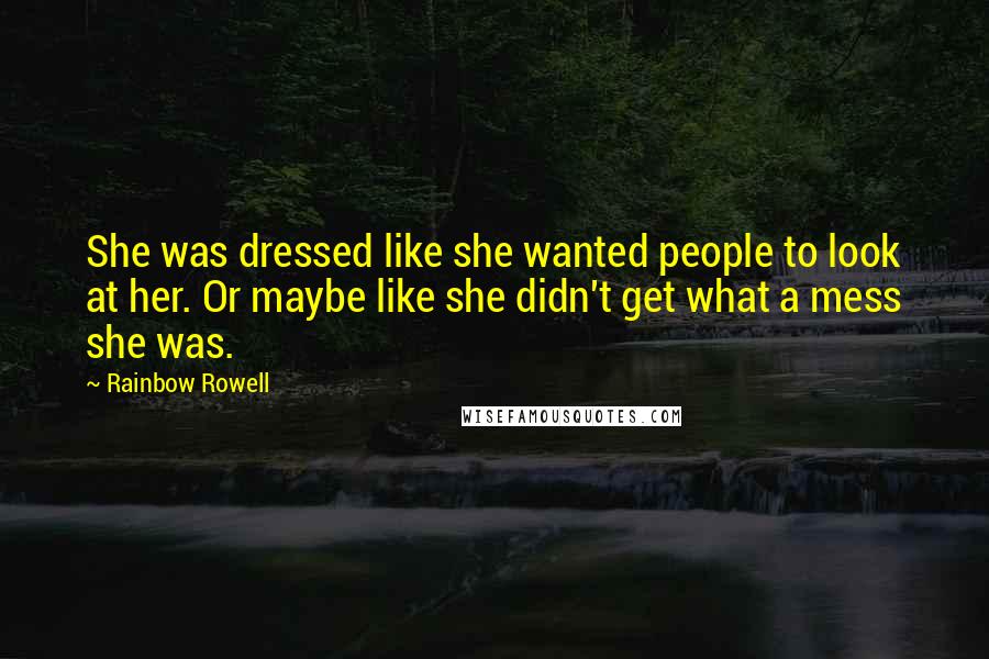 Rainbow Rowell Quotes: She was dressed like she wanted people to look at her. Or maybe like she didn't get what a mess she was.