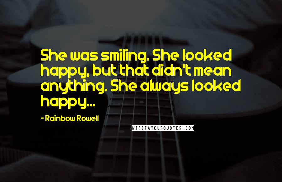 Rainbow Rowell Quotes: She was smiling. She looked happy, but that didn't mean anything. She always looked happy...