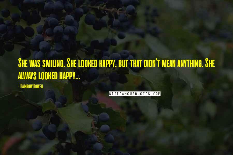 Rainbow Rowell Quotes: She was smiling. She looked happy, but that didn't mean anything. She always looked happy...