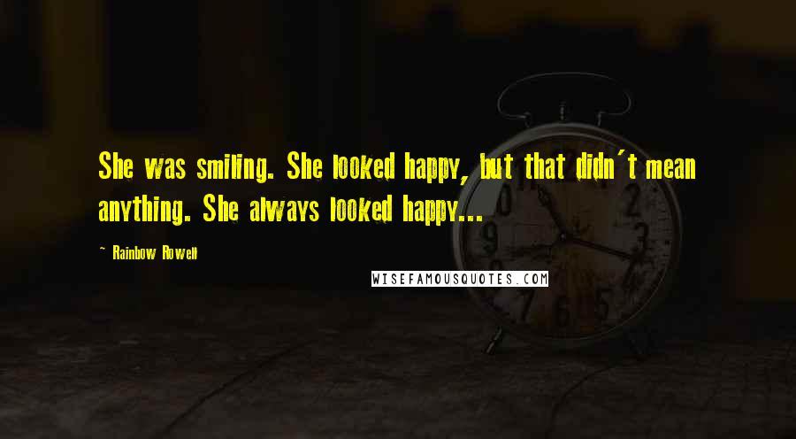 Rainbow Rowell Quotes: She was smiling. She looked happy, but that didn't mean anything. She always looked happy...