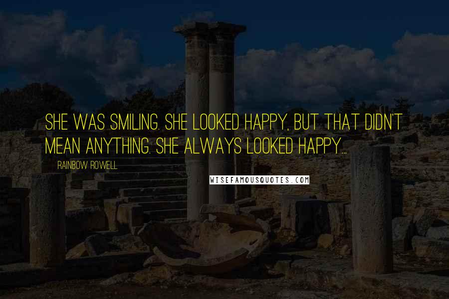 Rainbow Rowell Quotes: She was smiling. She looked happy, but that didn't mean anything. She always looked happy...