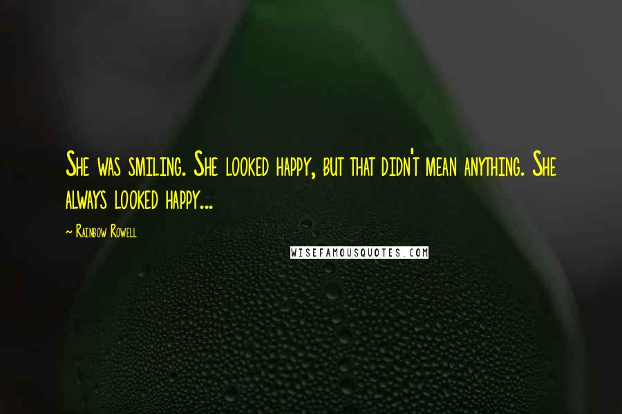 Rainbow Rowell Quotes: She was smiling. She looked happy, but that didn't mean anything. She always looked happy...
