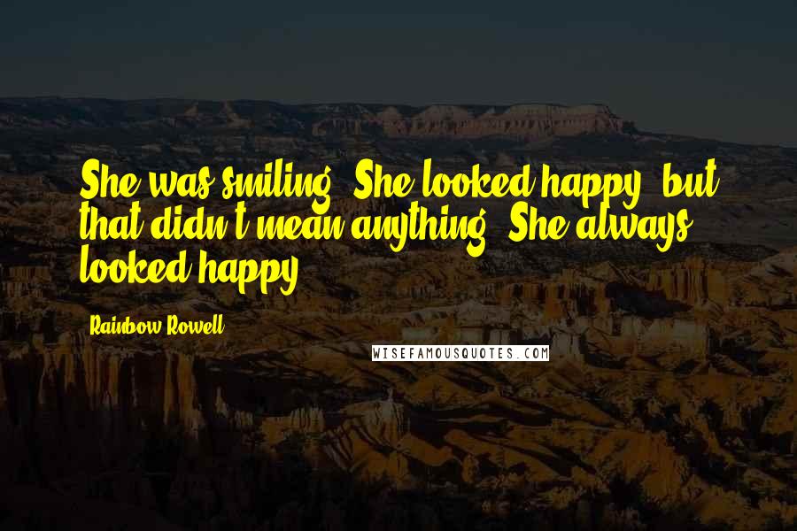 Rainbow Rowell Quotes: She was smiling. She looked happy, but that didn't mean anything. She always looked happy...