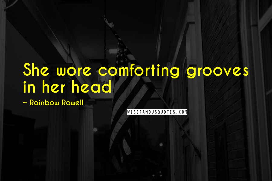 Rainbow Rowell Quotes: She wore comforting grooves in her head