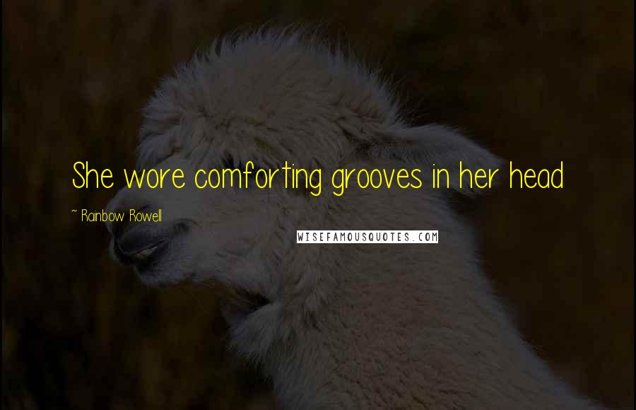 Rainbow Rowell Quotes: She wore comforting grooves in her head