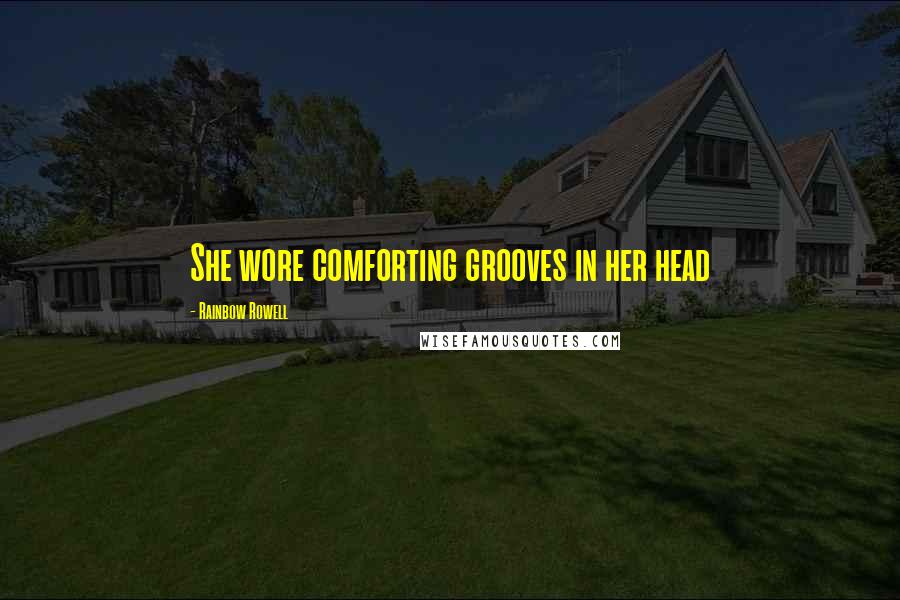 Rainbow Rowell Quotes: She wore comforting grooves in her head