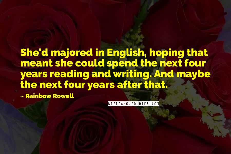 Rainbow Rowell Quotes: She'd majored in English, hoping that meant she could spend the next four years reading and writing. And maybe the next four years after that.