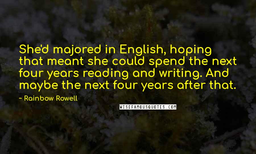 Rainbow Rowell Quotes: She'd majored in English, hoping that meant she could spend the next four years reading and writing. And maybe the next four years after that.