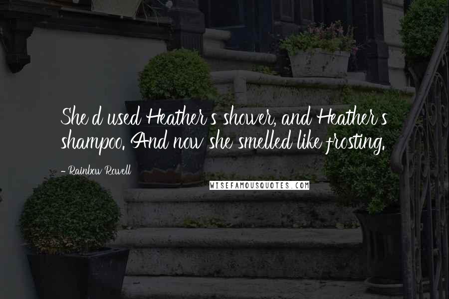 Rainbow Rowell Quotes: She'd used Heather's shower, and Heather's shampoo. And now she smelled like frosting.