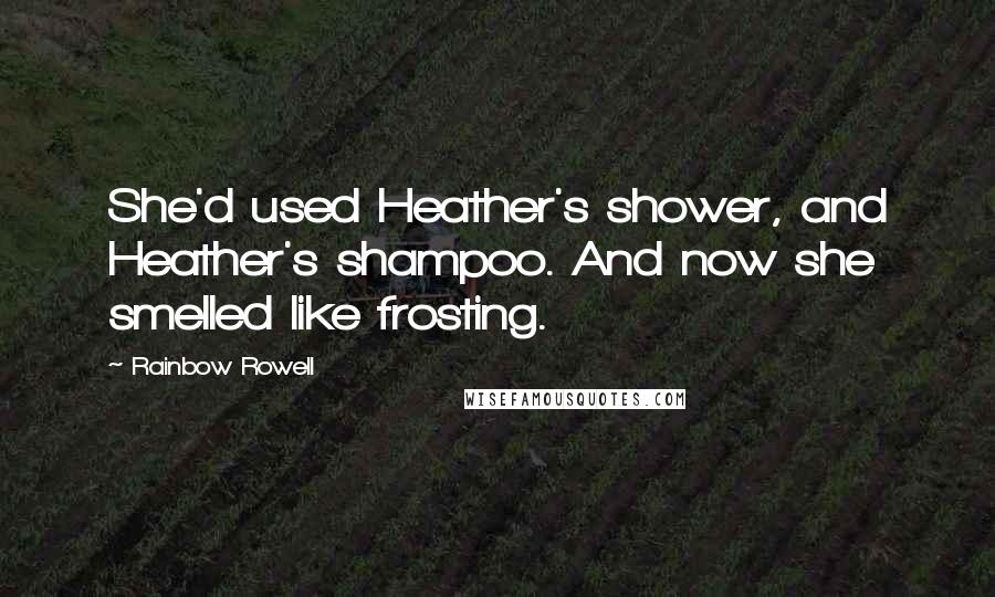 Rainbow Rowell Quotes: She'd used Heather's shower, and Heather's shampoo. And now she smelled like frosting.