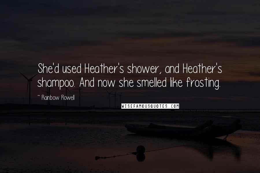 Rainbow Rowell Quotes: She'd used Heather's shower, and Heather's shampoo. And now she smelled like frosting.