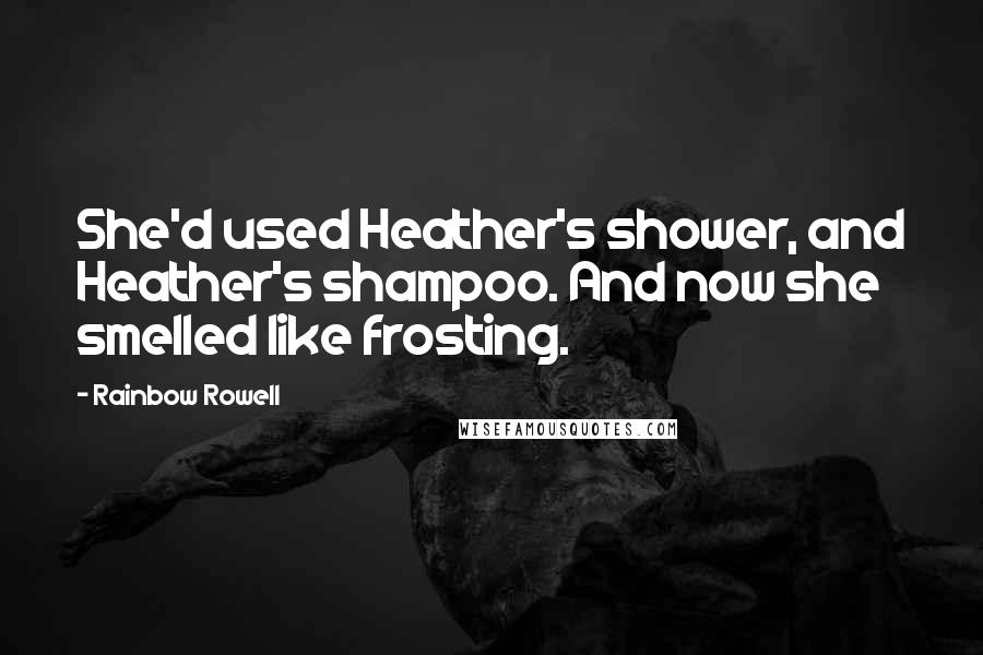 Rainbow Rowell Quotes: She'd used Heather's shower, and Heather's shampoo. And now she smelled like frosting.