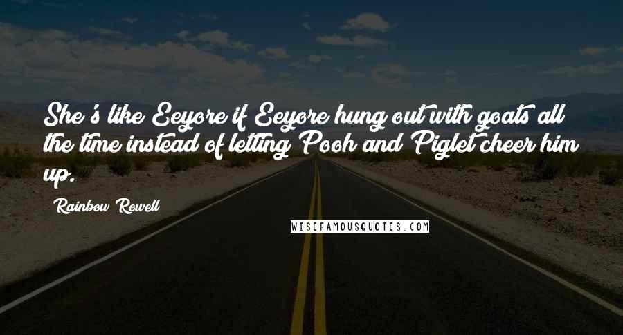 Rainbow Rowell Quotes: She's like Eeyore if Eeyore hung out with goats all the time instead of letting Pooh and Piglet cheer him up.