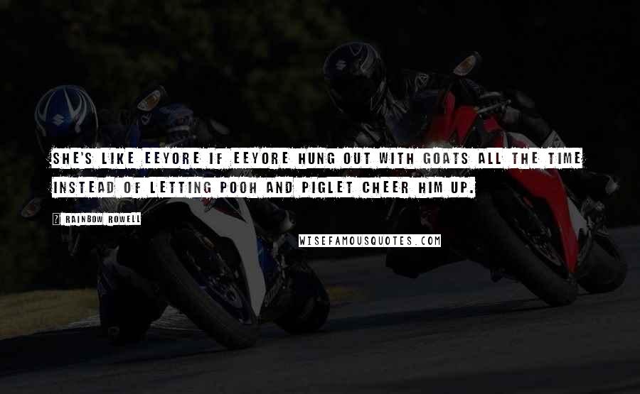 Rainbow Rowell Quotes: She's like Eeyore if Eeyore hung out with goats all the time instead of letting Pooh and Piglet cheer him up.