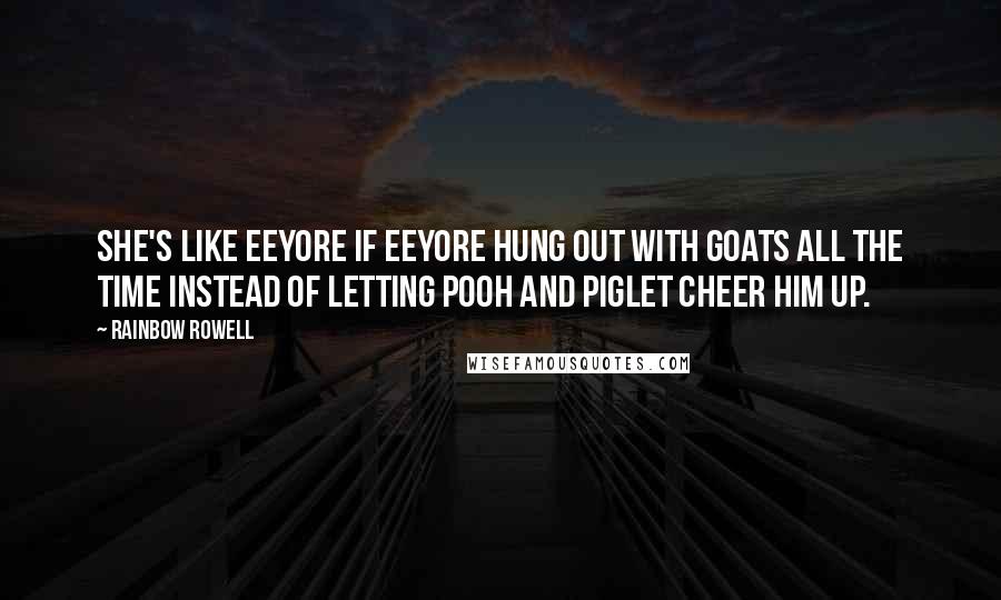Rainbow Rowell Quotes: She's like Eeyore if Eeyore hung out with goats all the time instead of letting Pooh and Piglet cheer him up.