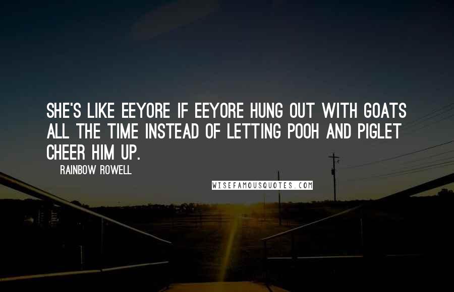 Rainbow Rowell Quotes: She's like Eeyore if Eeyore hung out with goats all the time instead of letting Pooh and Piglet cheer him up.