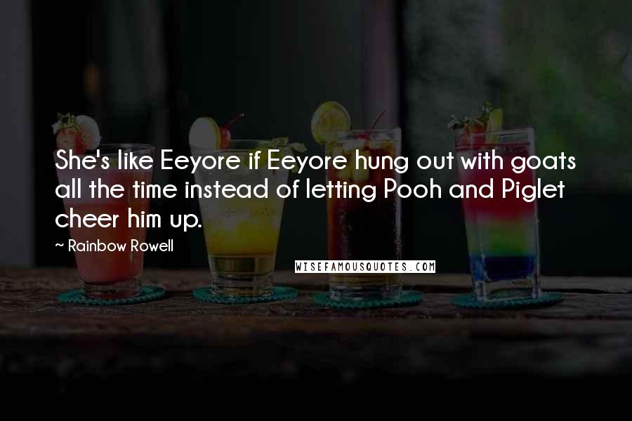 Rainbow Rowell Quotes: She's like Eeyore if Eeyore hung out with goats all the time instead of letting Pooh and Piglet cheer him up.