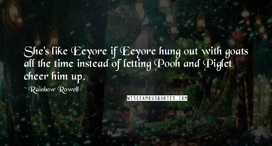 Rainbow Rowell Quotes: She's like Eeyore if Eeyore hung out with goats all the time instead of letting Pooh and Piglet cheer him up.