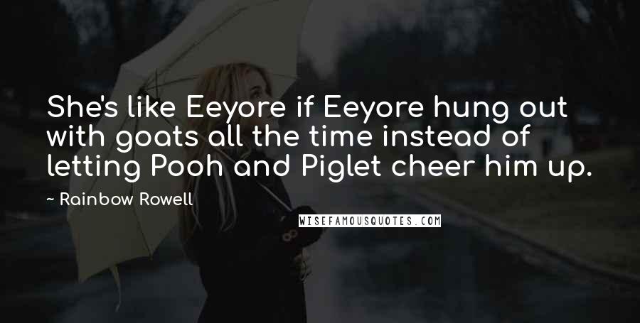 Rainbow Rowell Quotes: She's like Eeyore if Eeyore hung out with goats all the time instead of letting Pooh and Piglet cheer him up.