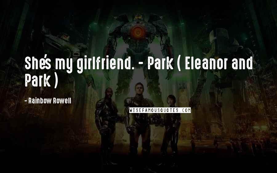 Rainbow Rowell Quotes: She's my girlfriend. - Park ( Eleanor and Park )