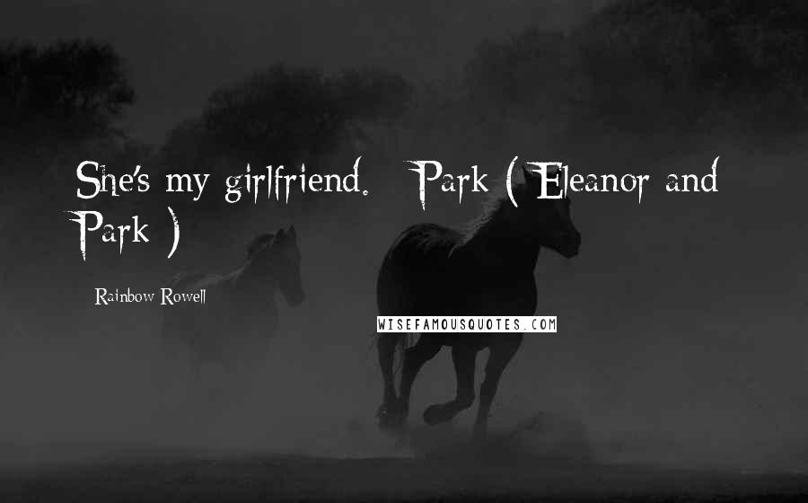 Rainbow Rowell Quotes: She's my girlfriend. - Park ( Eleanor and Park )