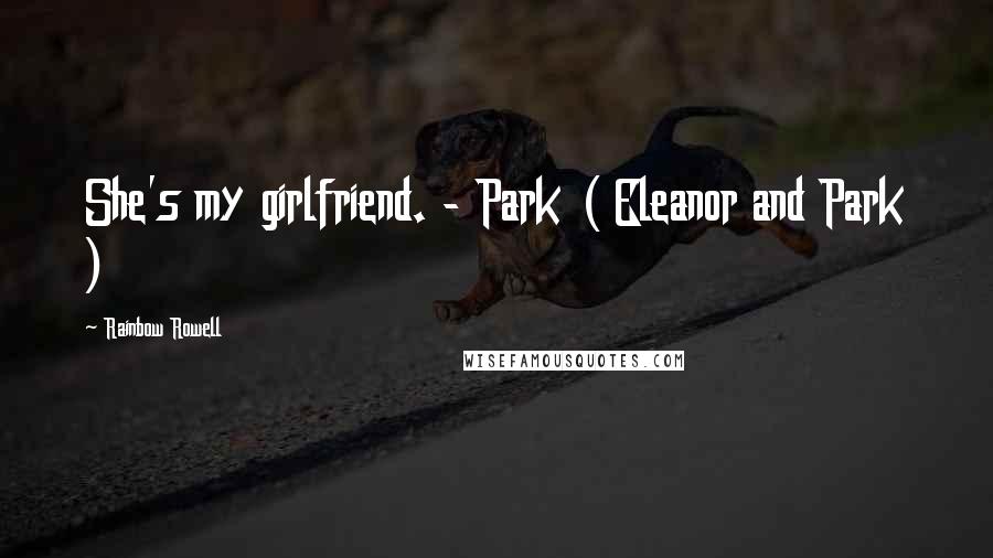 Rainbow Rowell Quotes: She's my girlfriend. - Park ( Eleanor and Park )