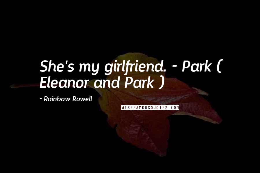 Rainbow Rowell Quotes: She's my girlfriend. - Park ( Eleanor and Park )