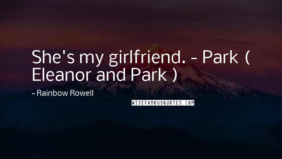 Rainbow Rowell Quotes: She's my girlfriend. - Park ( Eleanor and Park )