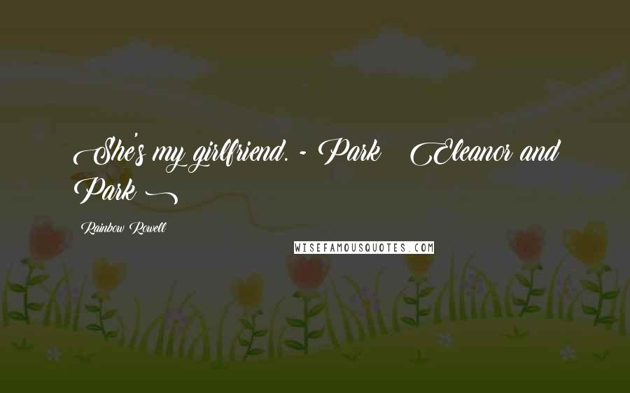 Rainbow Rowell Quotes: She's my girlfriend. - Park ( Eleanor and Park )