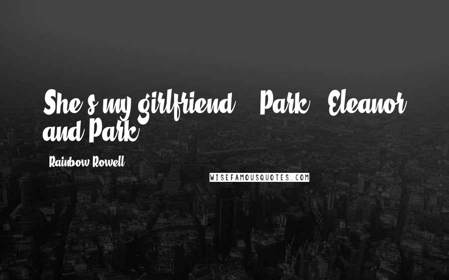 Rainbow Rowell Quotes: She's my girlfriend. - Park ( Eleanor and Park )