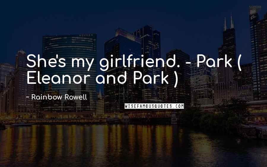 Rainbow Rowell Quotes: She's my girlfriend. - Park ( Eleanor and Park )