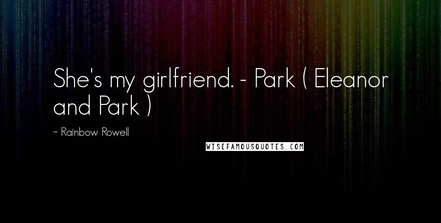 Rainbow Rowell Quotes: She's my girlfriend. - Park ( Eleanor and Park )