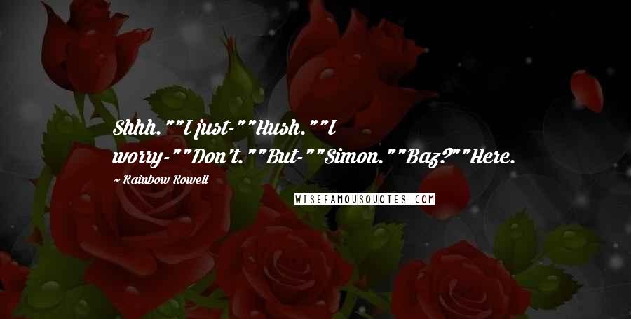 Rainbow Rowell Quotes: Shhh.""I just-""Hush.""I worry-""Don't.""But-""Simon.""Baz?""Here.