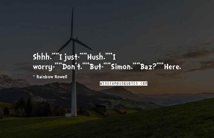 Rainbow Rowell Quotes: Shhh.""I just-""Hush.""I worry-""Don't.""But-""Simon.""Baz?""Here.