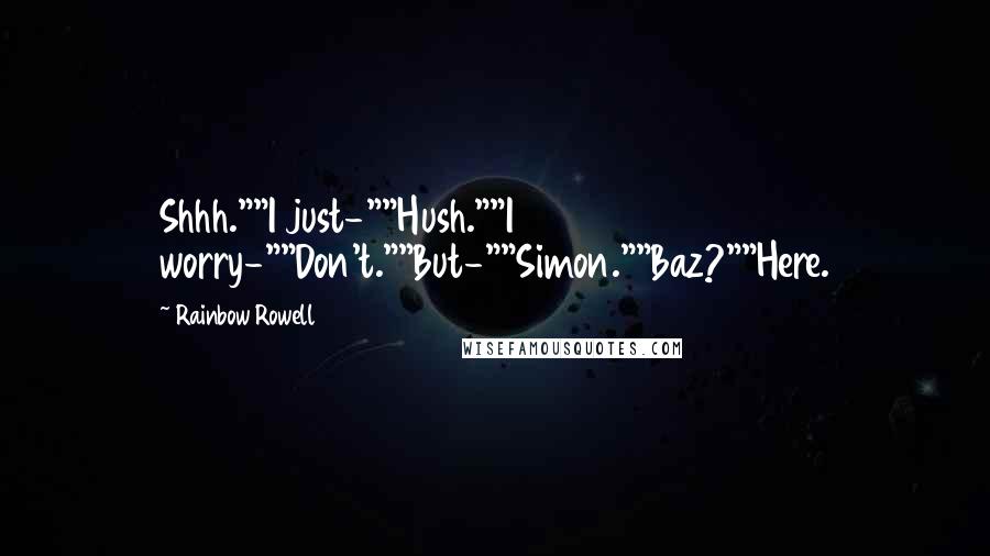 Rainbow Rowell Quotes: Shhh.""I just-""Hush.""I worry-""Don't.""But-""Simon.""Baz?""Here.