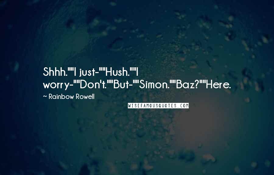 Rainbow Rowell Quotes: Shhh.""I just-""Hush.""I worry-""Don't.""But-""Simon.""Baz?""Here.