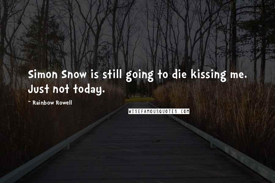 Rainbow Rowell Quotes: Simon Snow is still going to die kissing me. Just not today.