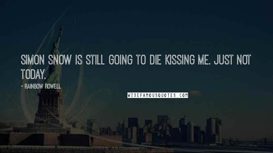 Rainbow Rowell Quotes: Simon Snow is still going to die kissing me. Just not today.