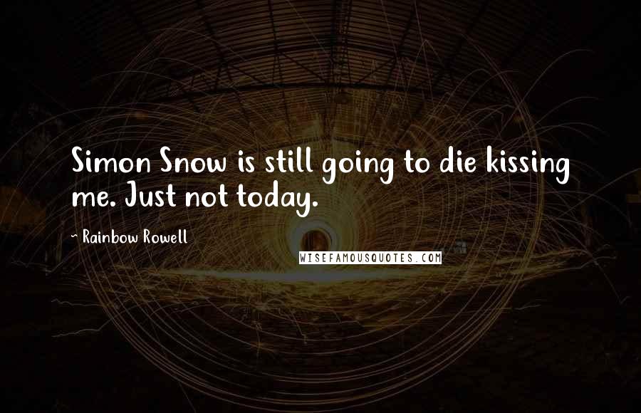 Rainbow Rowell Quotes: Simon Snow is still going to die kissing me. Just not today.