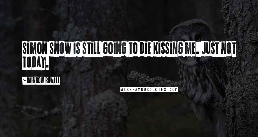Rainbow Rowell Quotes: Simon Snow is still going to die kissing me. Just not today.