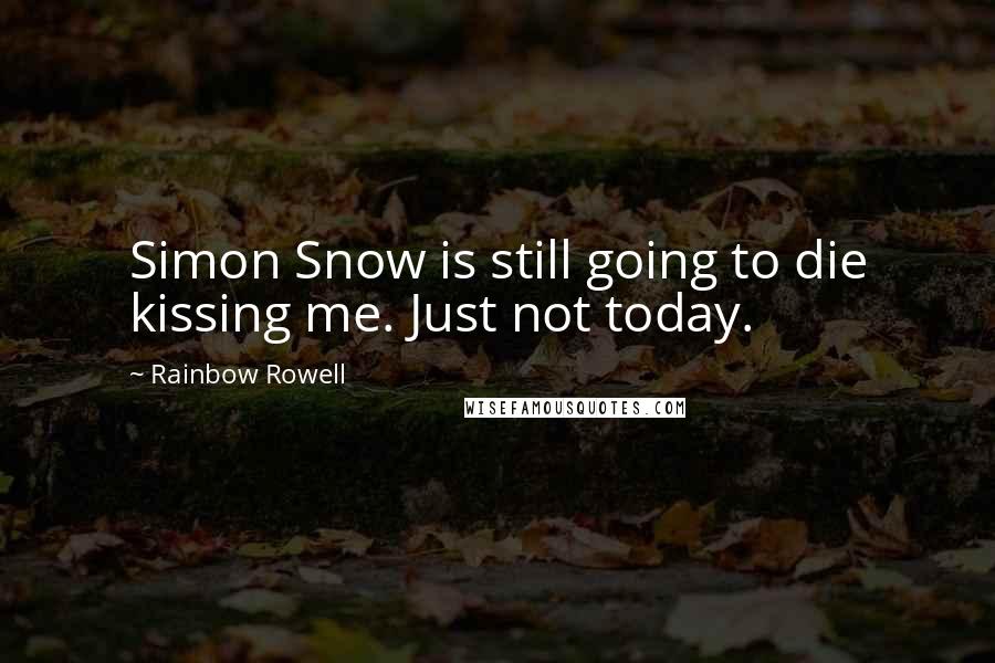 Rainbow Rowell Quotes: Simon Snow is still going to die kissing me. Just not today.