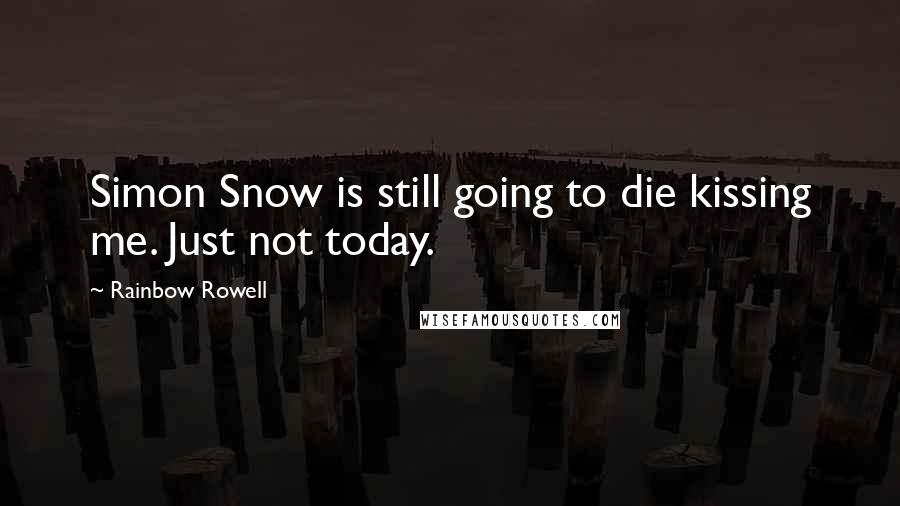 Rainbow Rowell Quotes: Simon Snow is still going to die kissing me. Just not today.