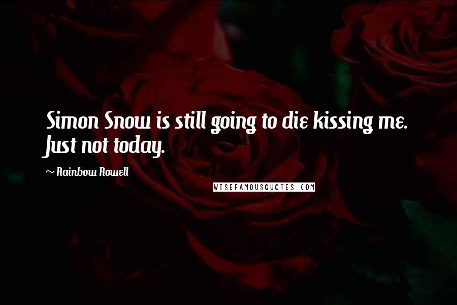 Rainbow Rowell Quotes: Simon Snow is still going to die kissing me. Just not today.