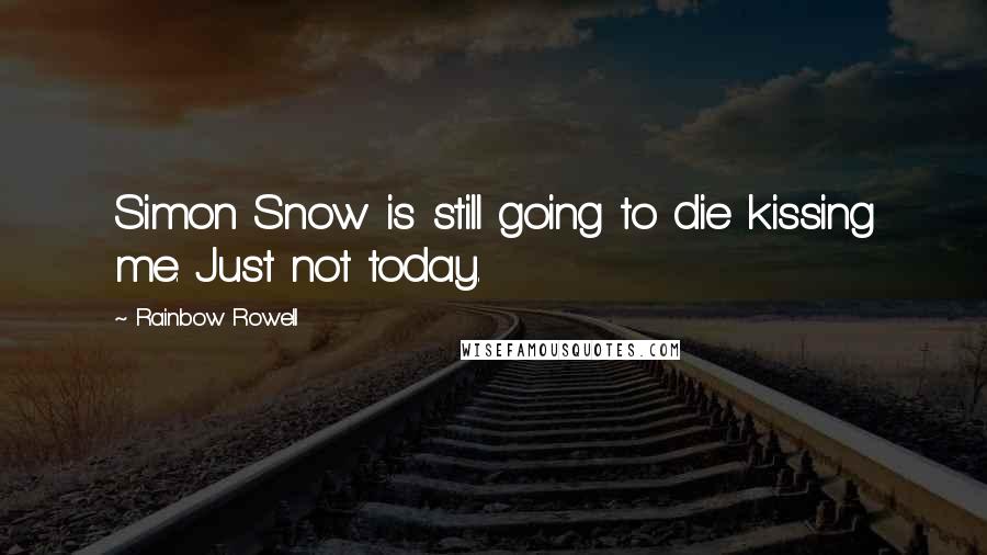 Rainbow Rowell Quotes: Simon Snow is still going to die kissing me. Just not today.